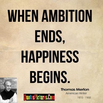 when ambition ends, happiness begins. thomas merton