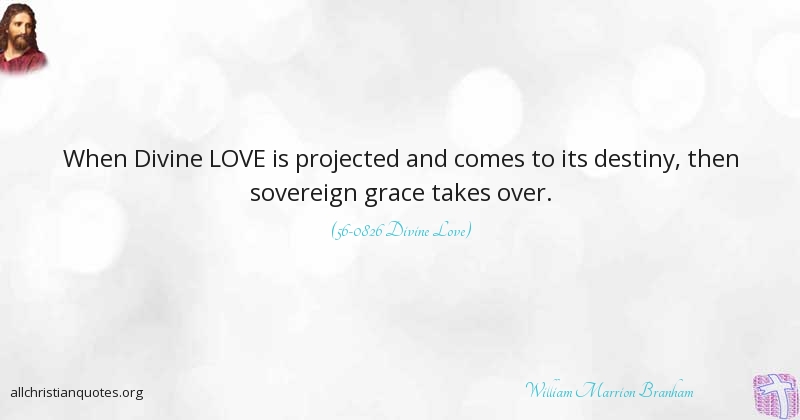 when divine love is projected and comes to its destiny, then sovereign grace takes over.