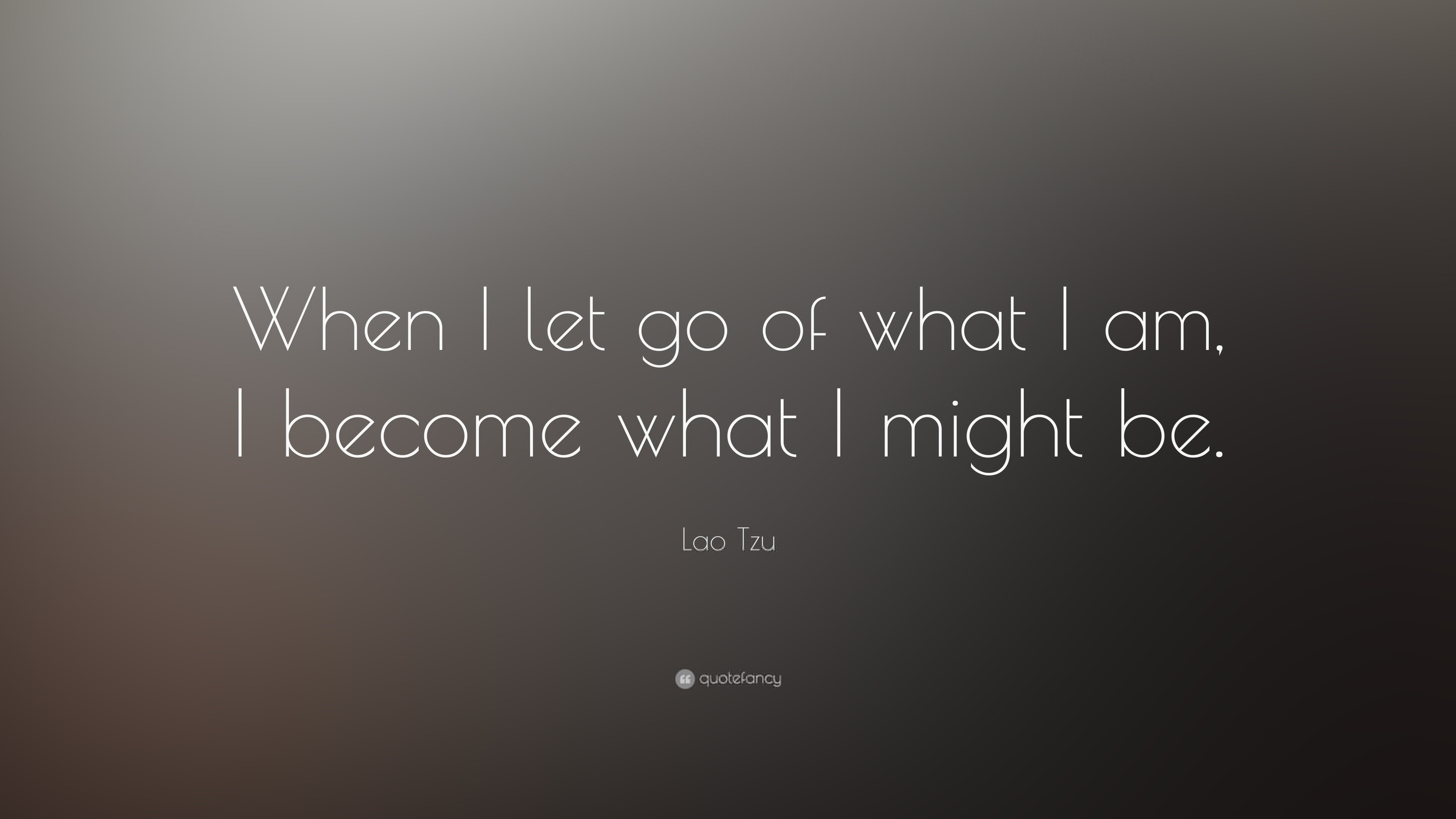 when i let go of what i am. i become what i might be. lao tzu