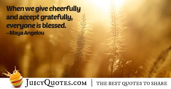 when we give cheerfully and accept gratefully, everyone is blessed. maya angelous