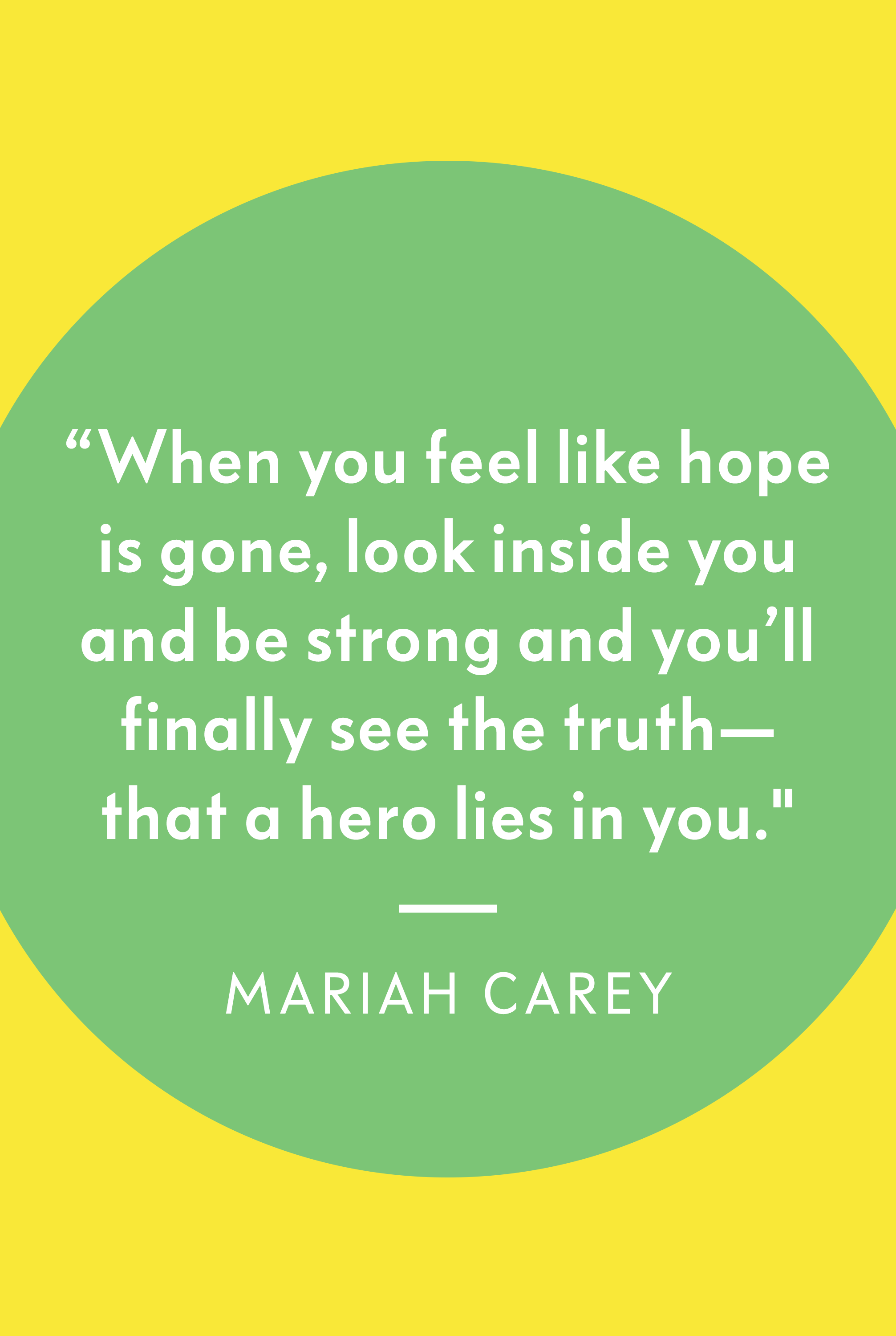 when you feel like hope is gone, look inside you and be strong and you’ll finally see the truth that a hero lies in you. mariah carey