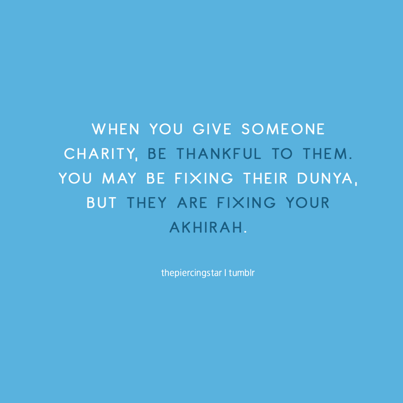 when you give someone charity, be thankful to them. you may be fixing their dunya, but they are fixing your akhirah
