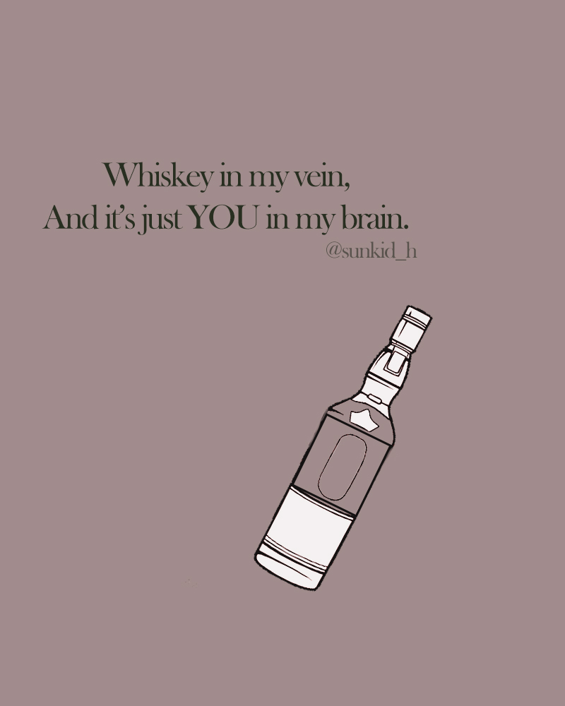whiskey in my vein and it’s just you in my brain