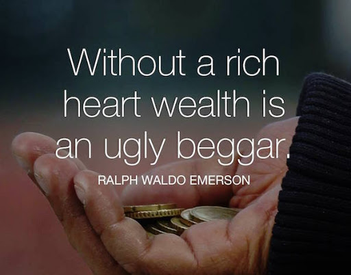 without a rich heart wealth is an ugly begger. ralph waldo emerson