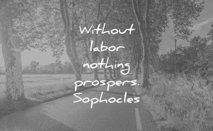 without labor nothing prospers. sophocles