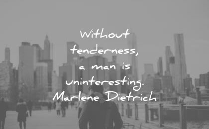 without tenderness a man is uninteresting. marlene dietrich