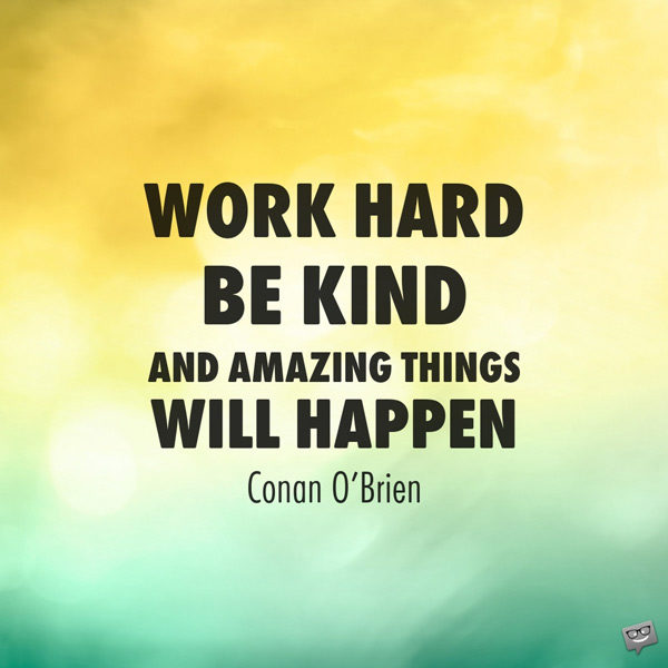 work hard be kind and amazing things will happen. conan o’brien