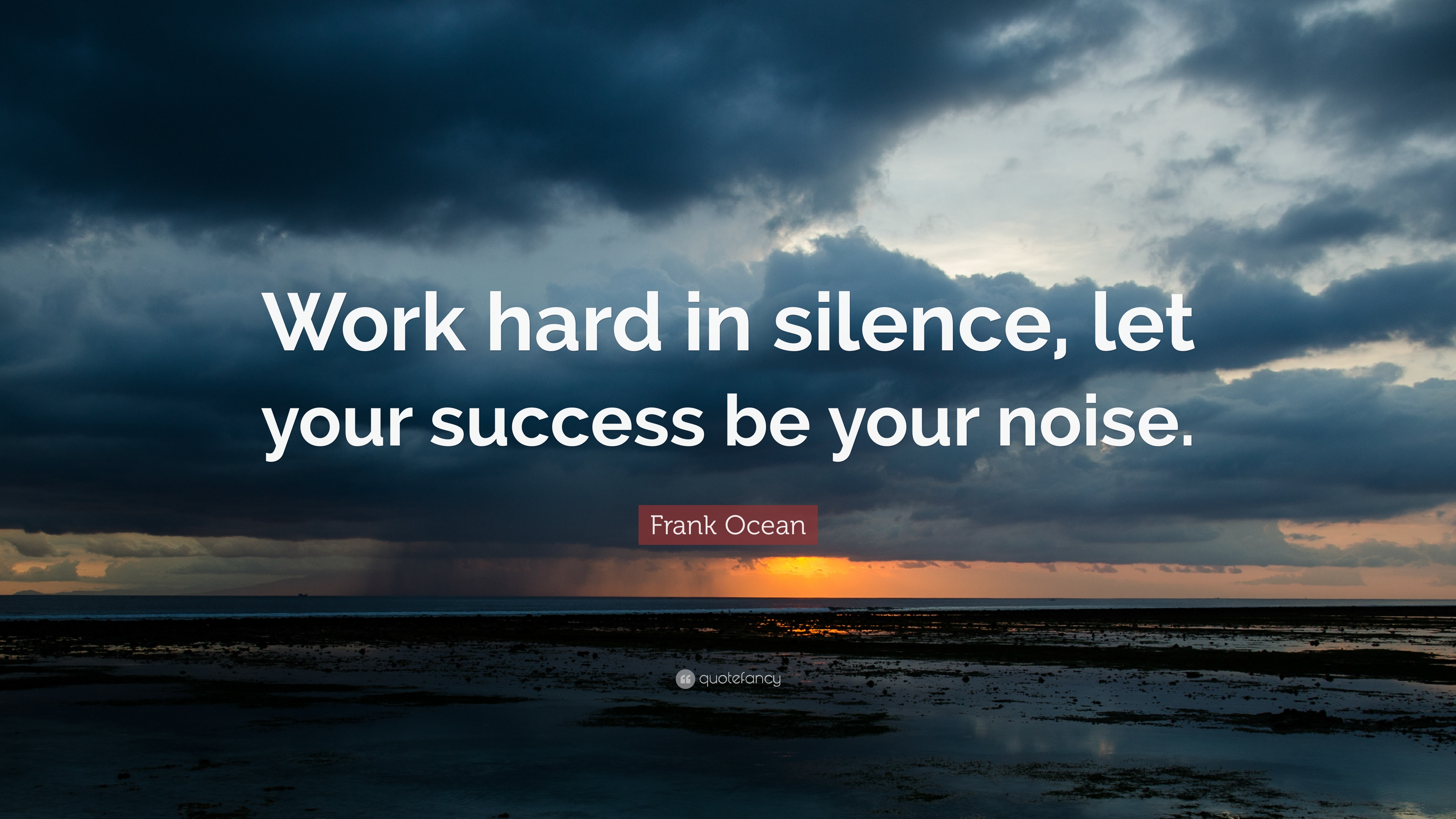 work hard in silence, let your success be your noise. frank ocean