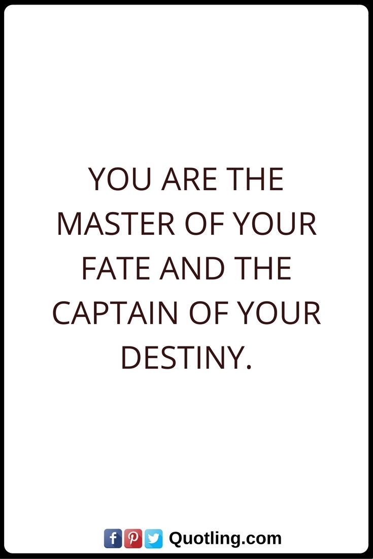 you are the master of your fate and the captain of your destiny.