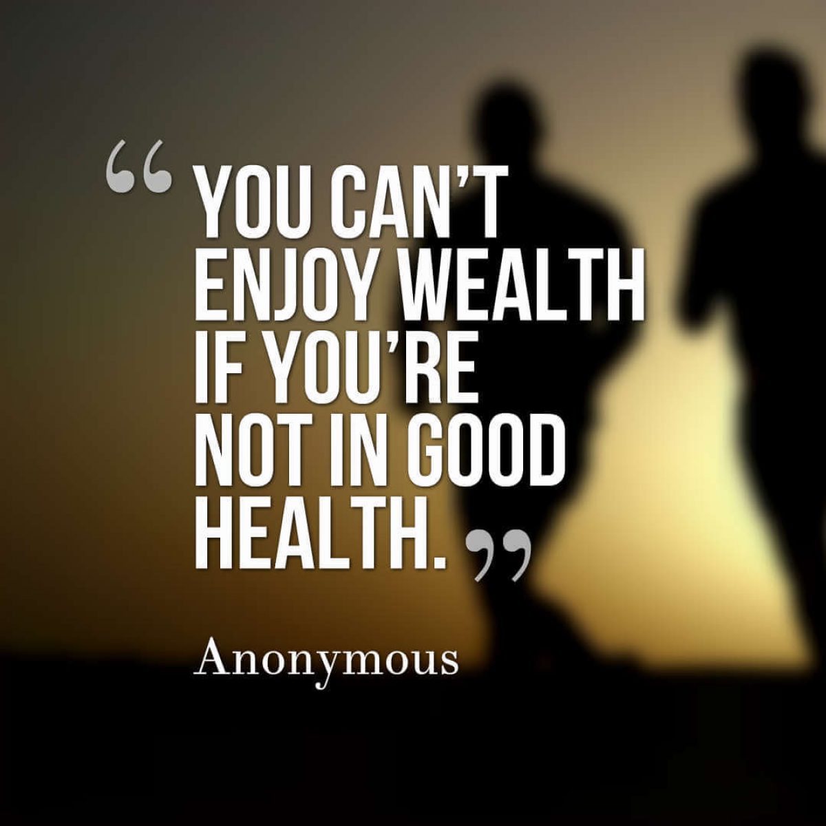 you can’t enjoy wealth if you’re not in good health