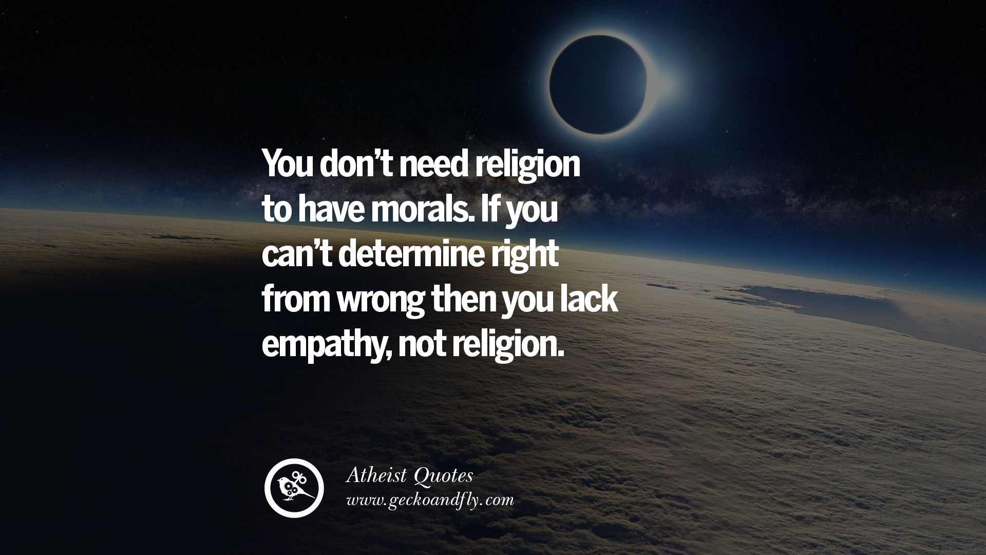 you don’t need religion to have morals. if you can’t determine right from wrong then you lack empathy not religion.
