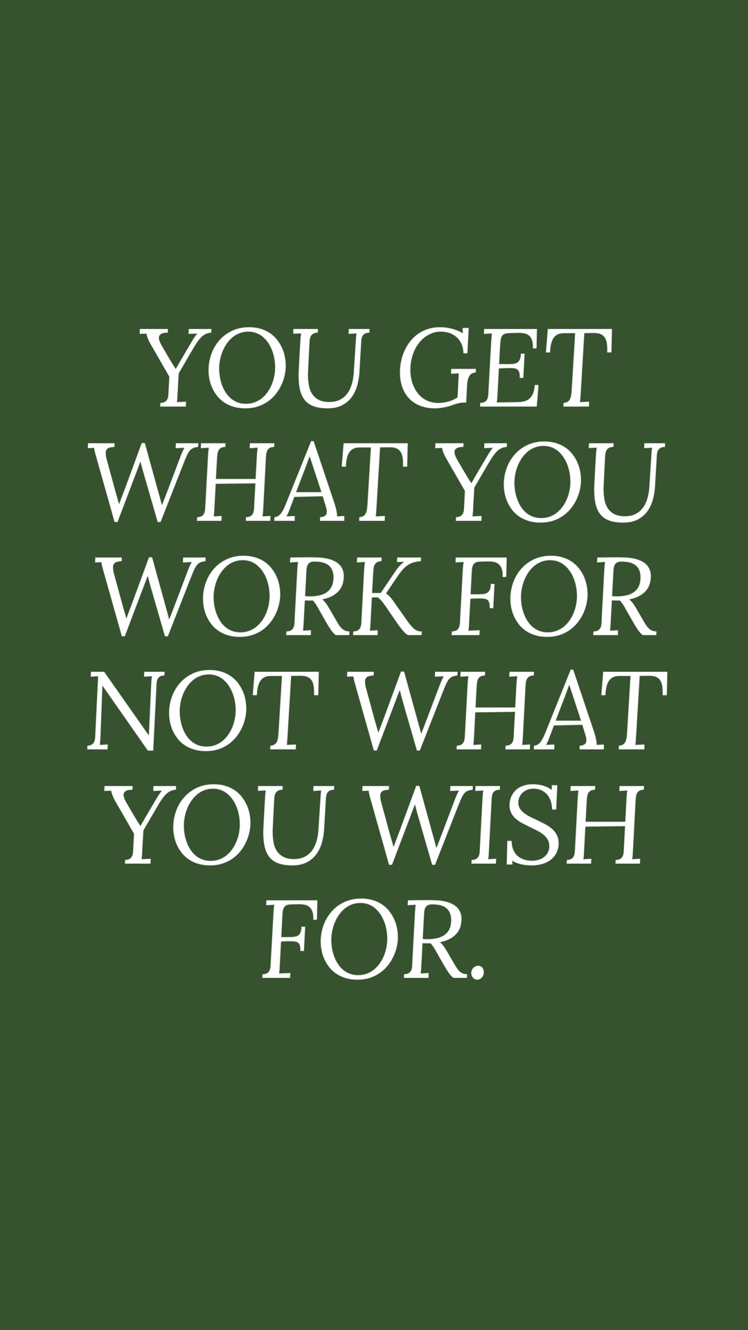 you get what you work for not what you wish for.