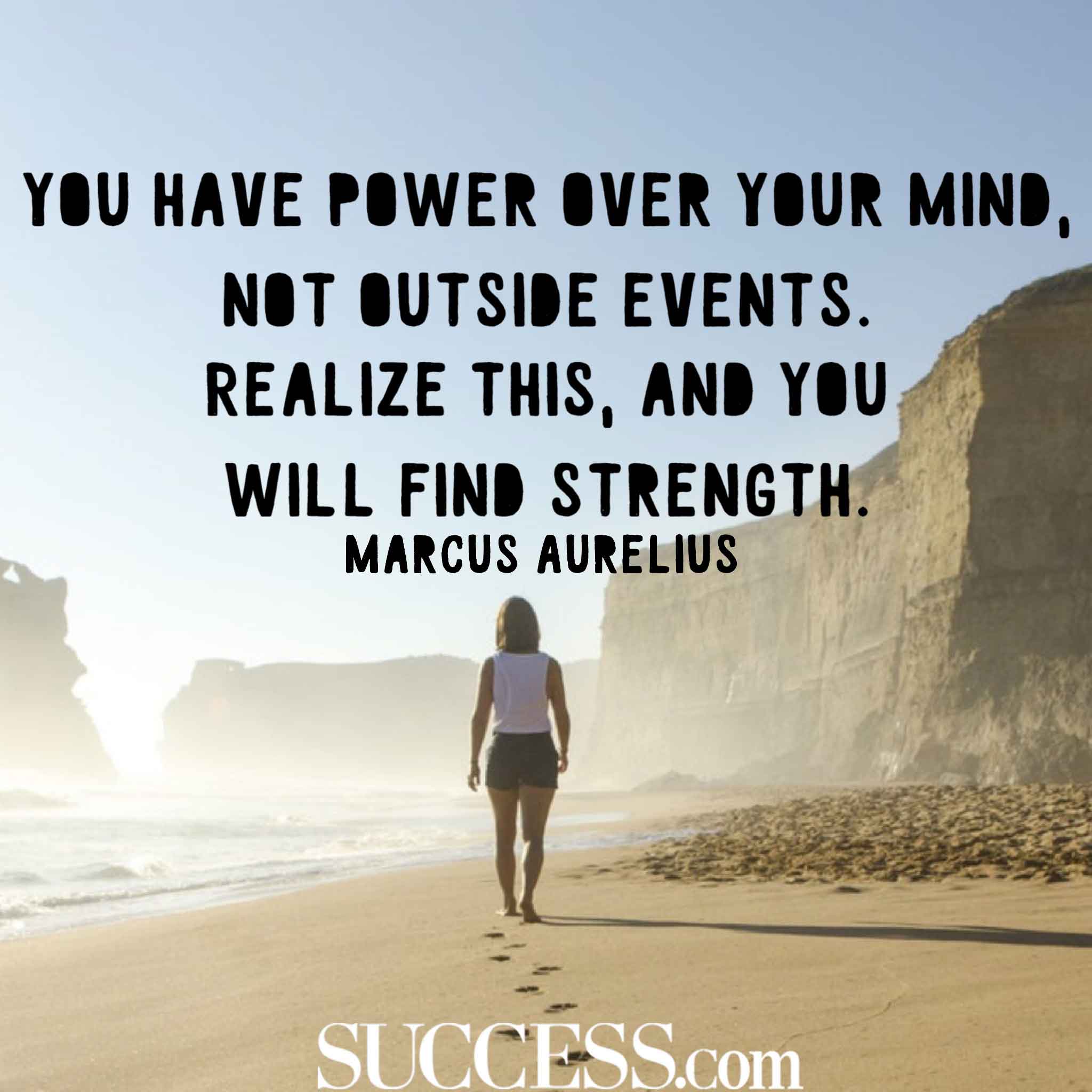 you have power over your mind, not outside events. realize this and you will find strength. marcus aurelius