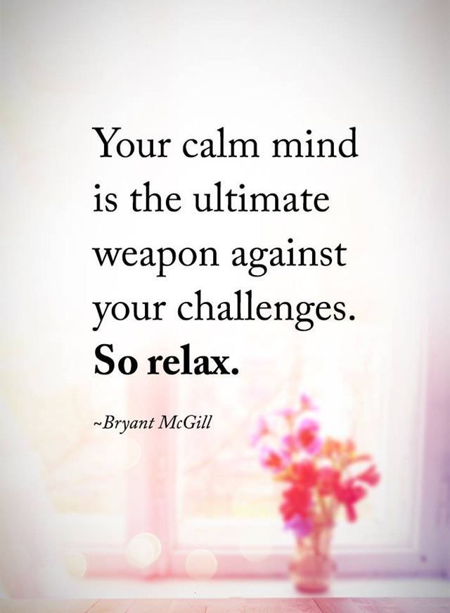 your calm mind is the ultimate weapon against your challenges. so relax. bryant mcgill