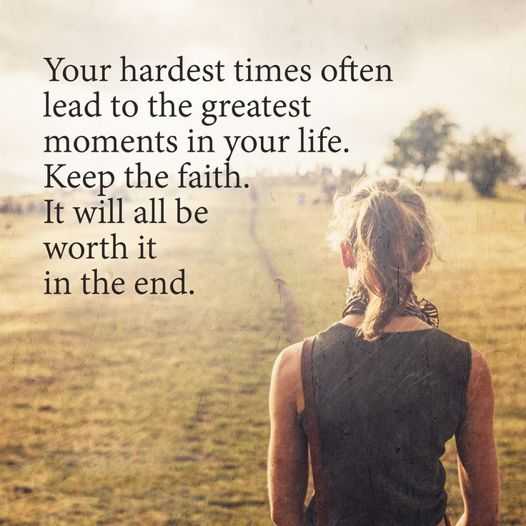 your hardest times often lead to the greatest moments in your life. keep the faith. it will all be worth it in the end