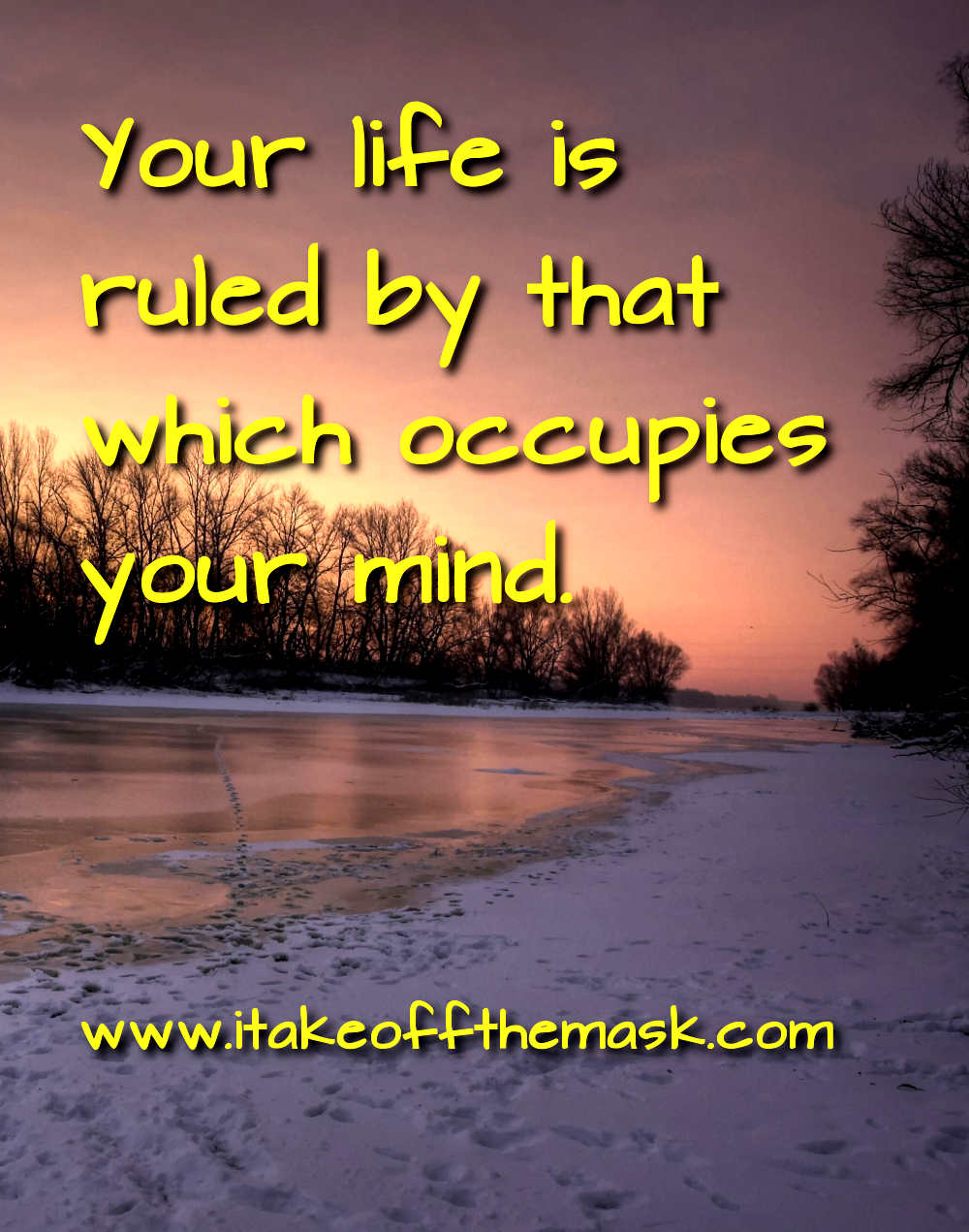 your life is ruled by that which occupies your mind