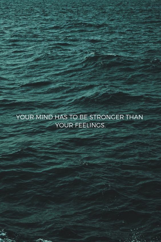 your mind has to be stronger than your feelings