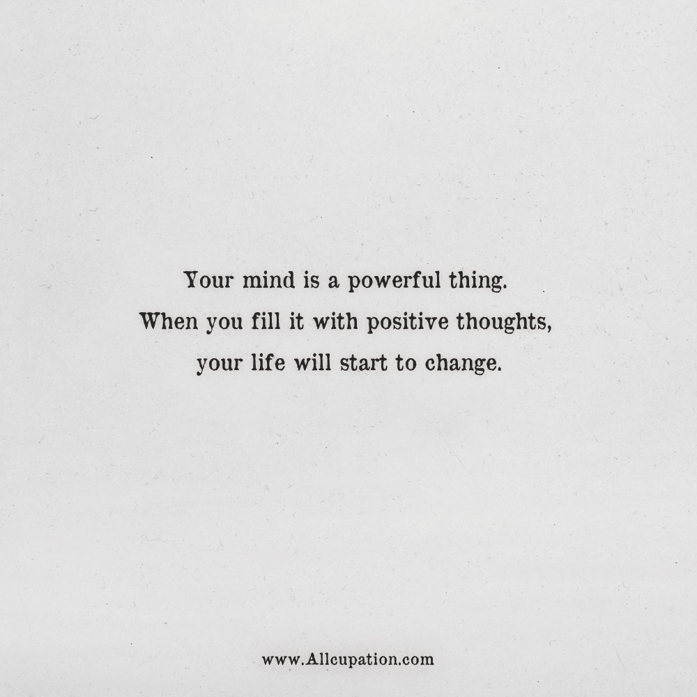your mind is a powerful thing. when you fill it with positive thoughts your life will start to change.