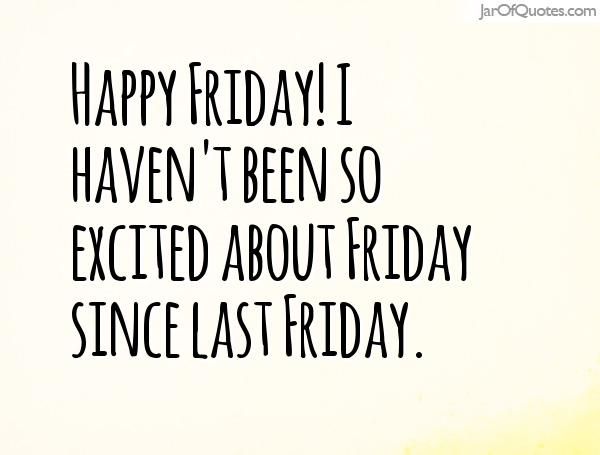 I haven’t been so excited about Friday since last Friday.