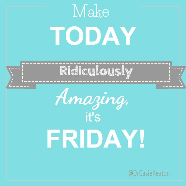 Make today ridiculously amazing, it’s Friday!