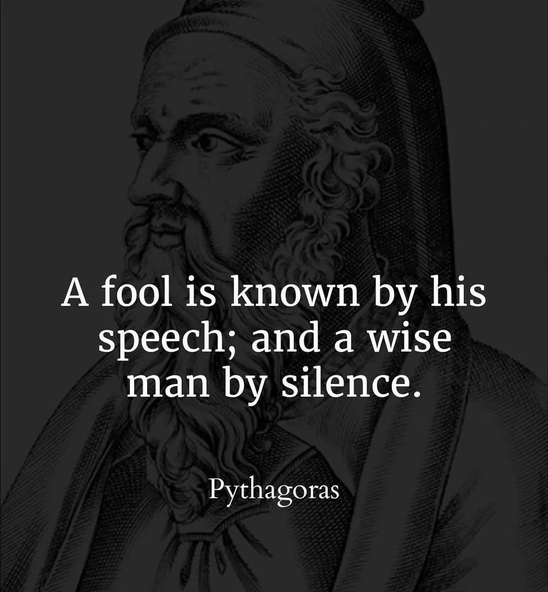 A fool is known by his speech and a wise man by silence – Pythagoras
