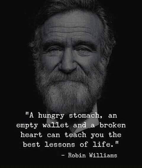 A hungry stomach, an empty pocket, and a broken heart can teach the best lessons of life. – Robin Williams