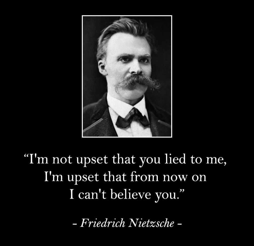 I’m not upset that you lied to me, I’m upset that from now on I can’t believe you. Friedrich Nietzsche