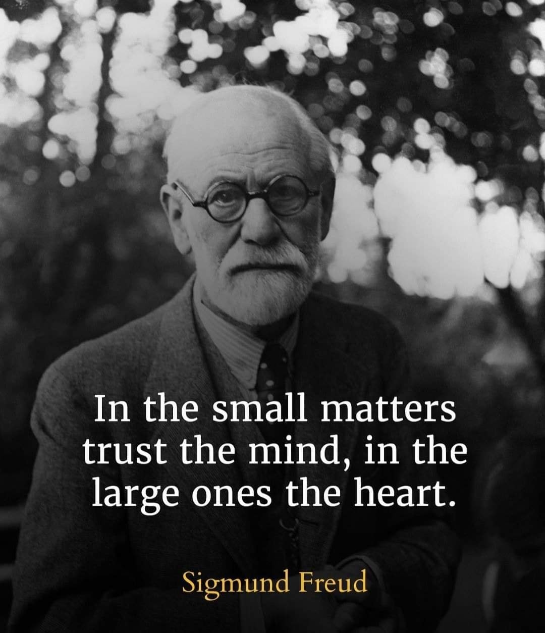In the small matters trust the mind, in the large ones the heart.