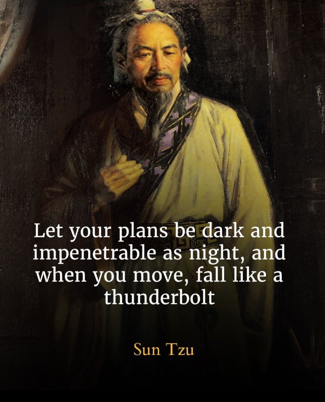 Let your plans be dark and impenetrable as night, and when you move, fall like a thunderbolt – Sun Tzu: