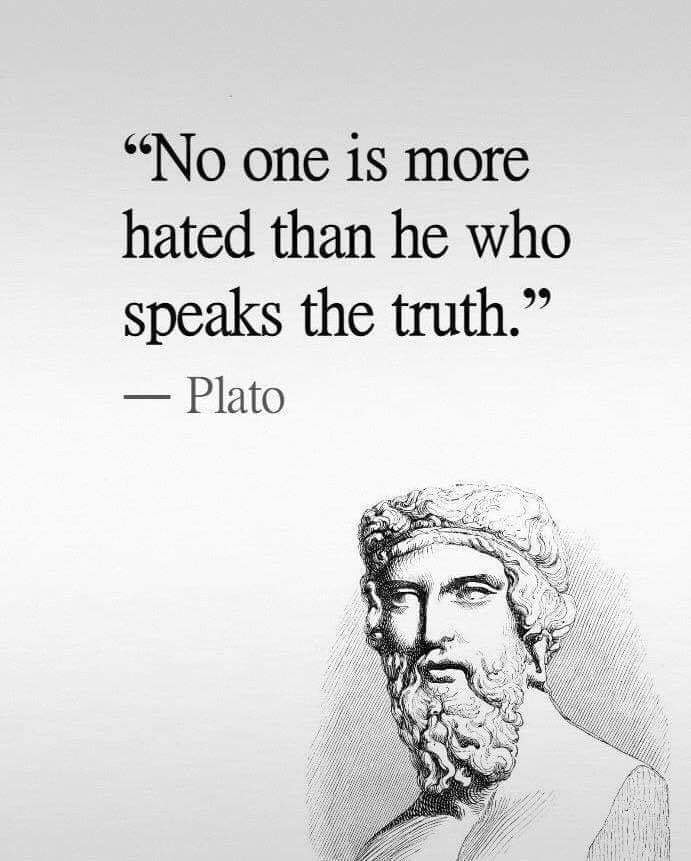 No one is more hated than he who speaks the truth. – Plato