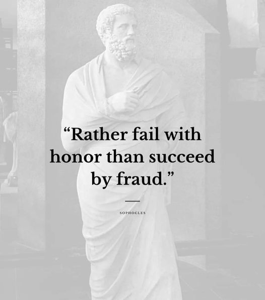 Rather fail with honor than succeed by fraud. Sophocles