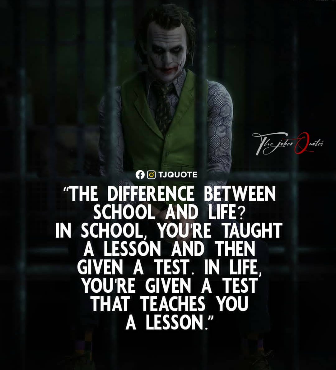 The difference between school and life? In school, you’re taught a lesson and then given a test. In life, you’re given a test that teaches you a lesson
