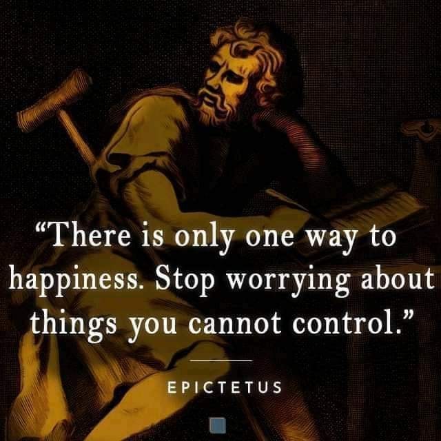 There is only one way to happiness. Stop worrying about things you cannot control – Epictetus