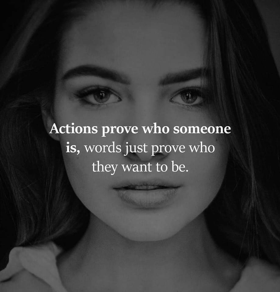 Actions prove who someone is; words just prove who they want to be.
