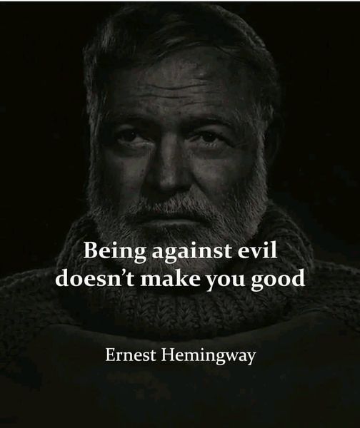 Being against evil doesn’t make you good. – Ernest Hemingway