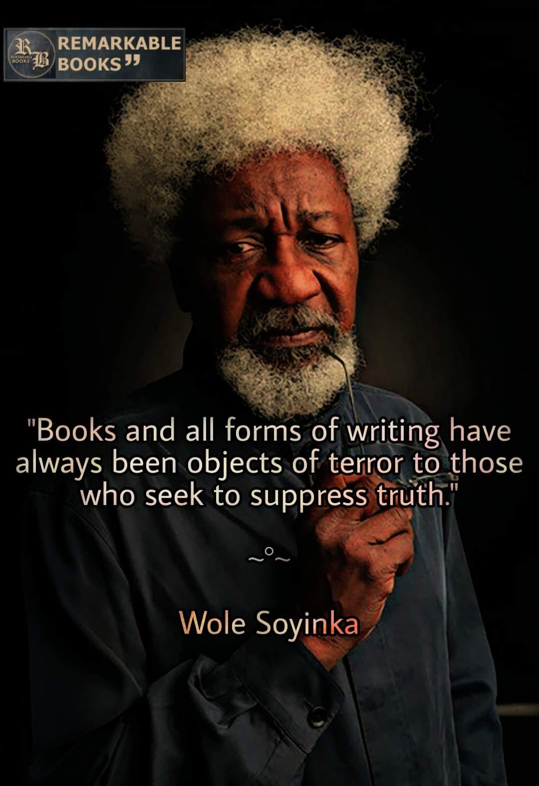 Books and all forms of writing are terror to those who wish to suppress the truth. Wole Soyinka