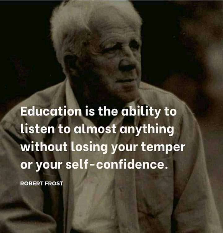 Education is the ability to listen to almost anything without losing your temper or your self-confidence. – Robert Frost