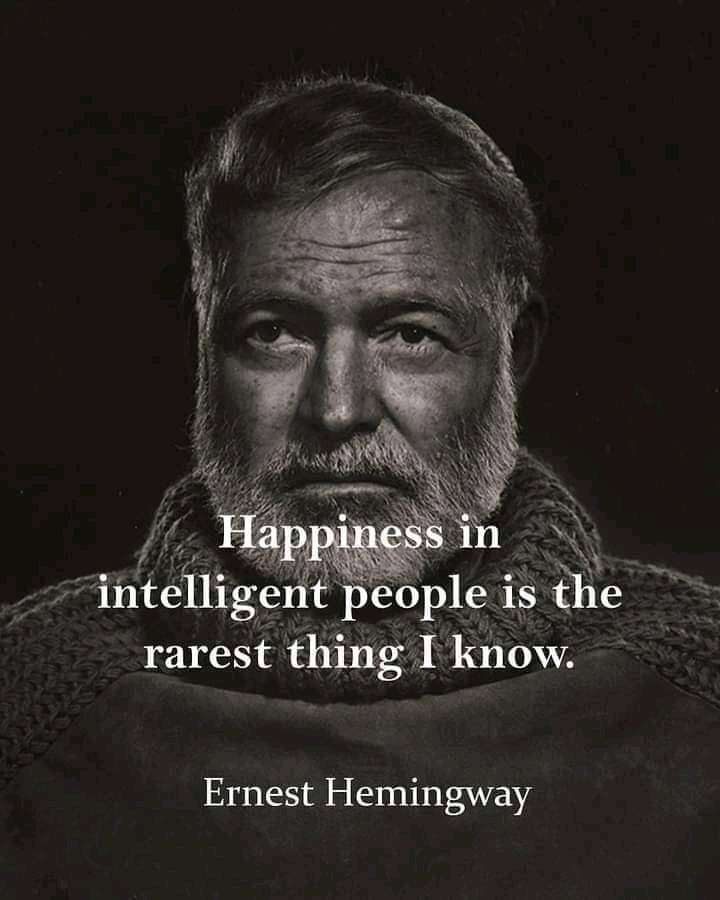 Happiness in intelligent people is the rarest thing I know. – Ernest Hemingway