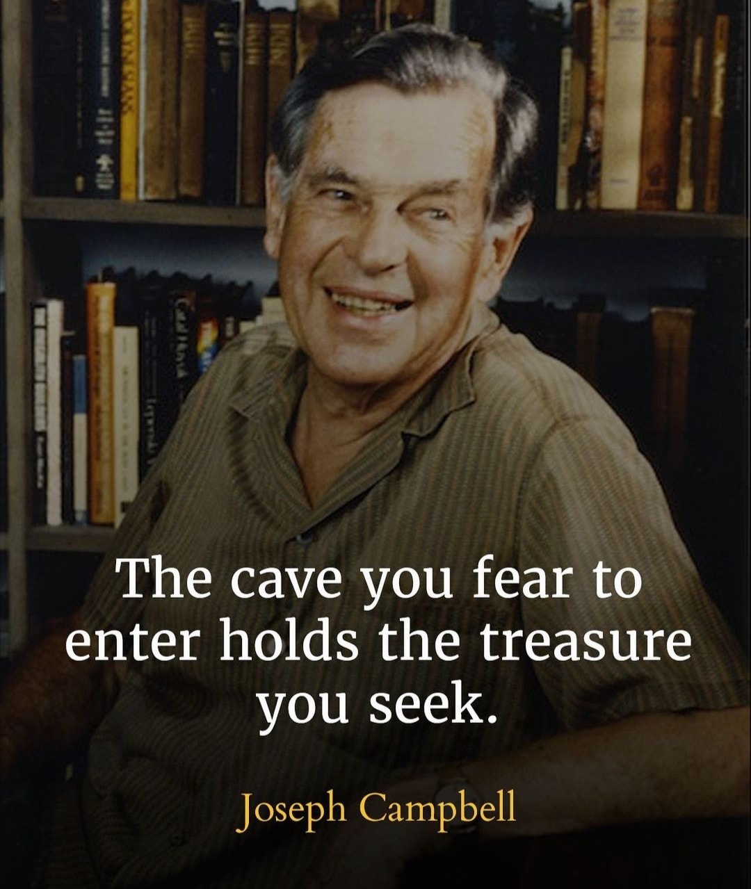 Joseph Campbell – The cave you fear to enter holds the treasure you seek.