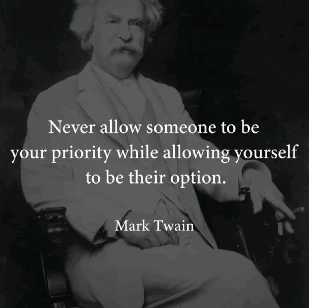Never allow someone to be your priority while allowing yourself to be their option – Mark Twain