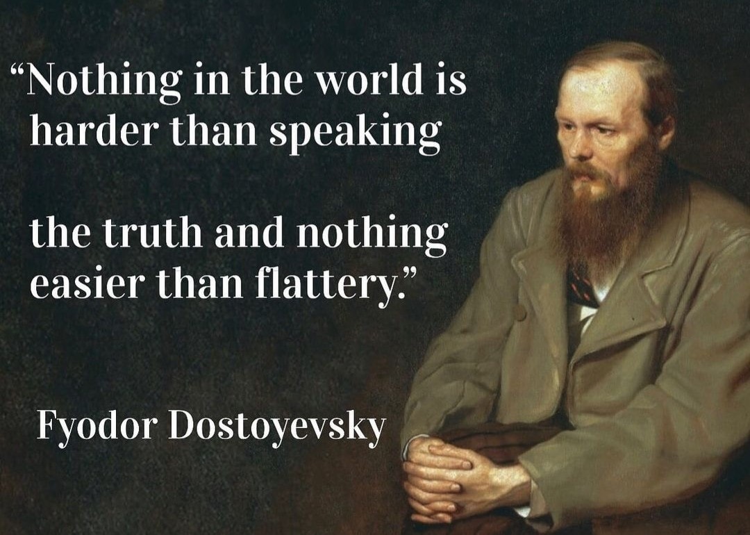 Nothing in this world is harder than speaking the truth, nothing easier than flattery.