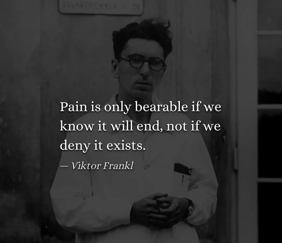 Pain is only bearable if we know it will end, not if we deny it exists. Viktor E. Frankl