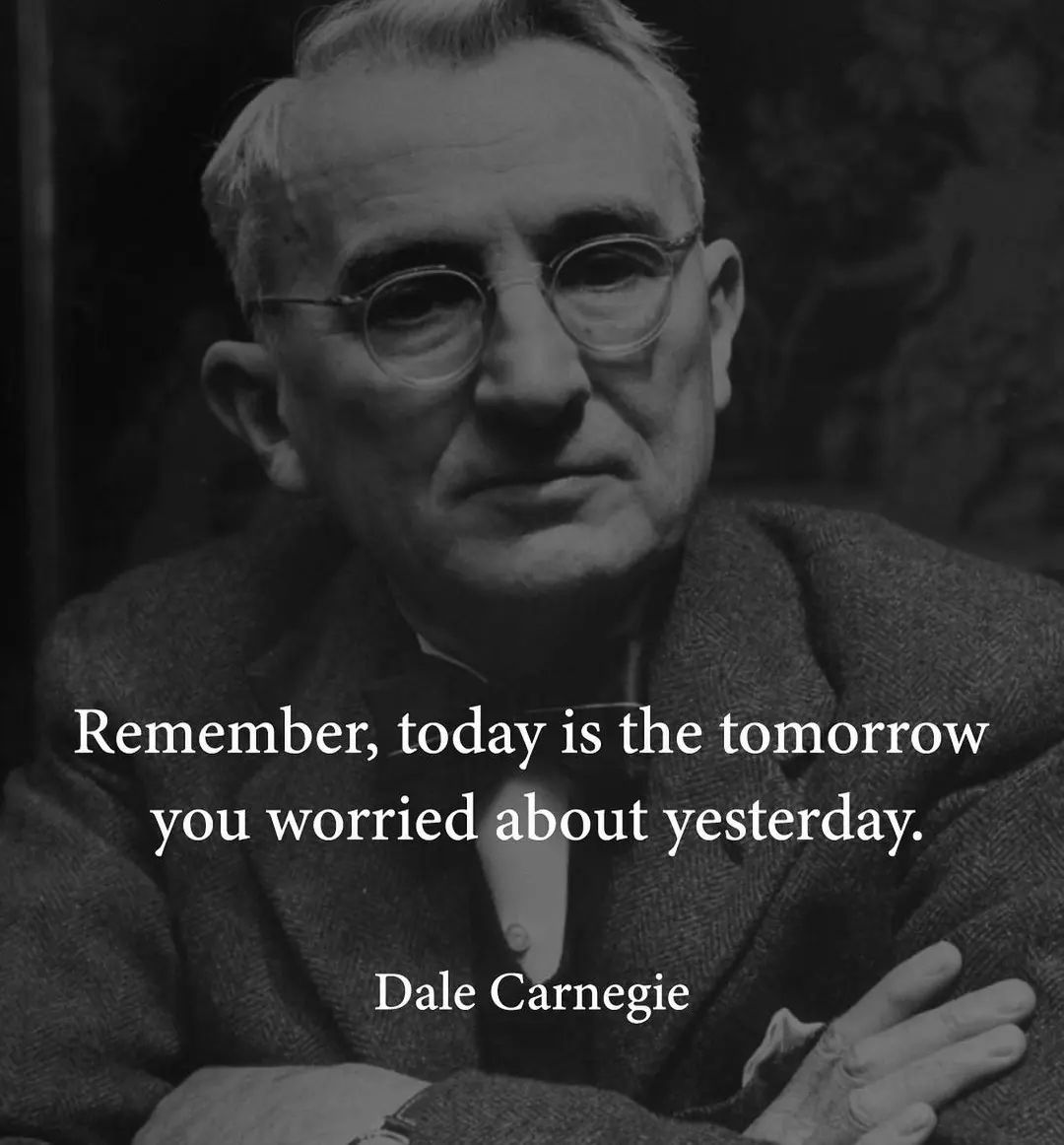 Remember, today is the tomorrow you worried about yesterday. – Dale Carnegie — ‘