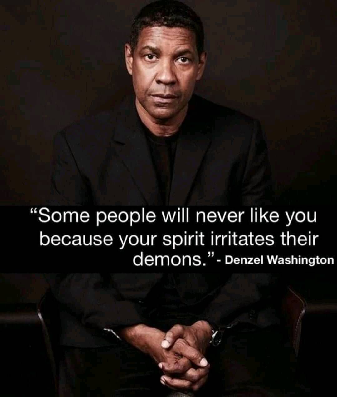 Some people will never like you because your spirit irritated their demons. – Denzel Washington