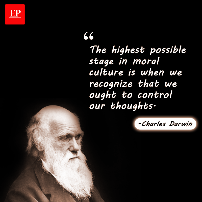 The highest possible stage in moral culture is when we recognise that we ought to control our thoughts. -Charles Darwin