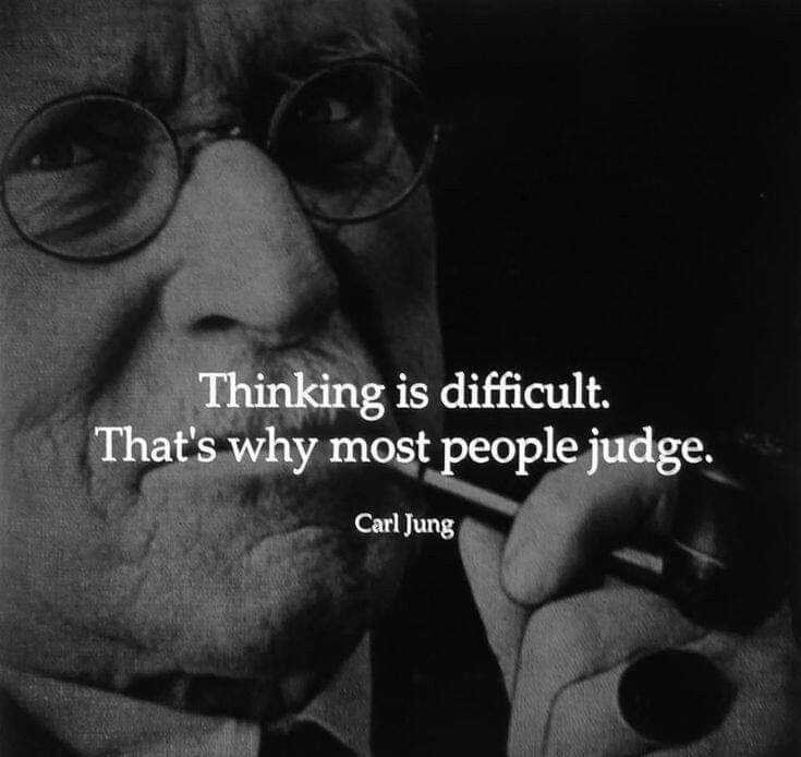 Thinking is difficult that’s why most people judge.