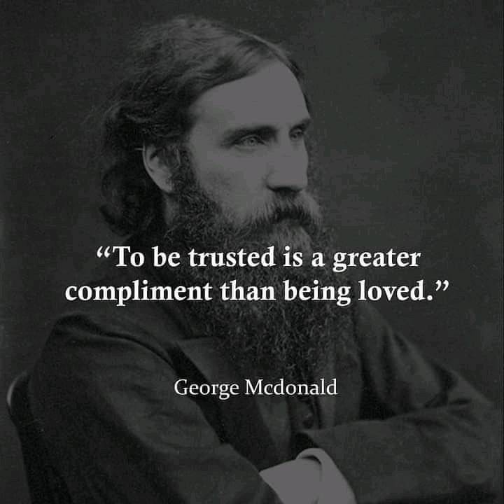 To be trusted is a greater compliment than being loved. – George McDonald