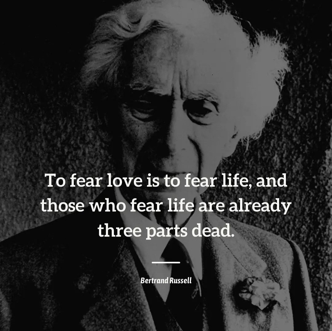 To fear love is to fear life, and those who fear life are already three parts dead. Bertrand Russell