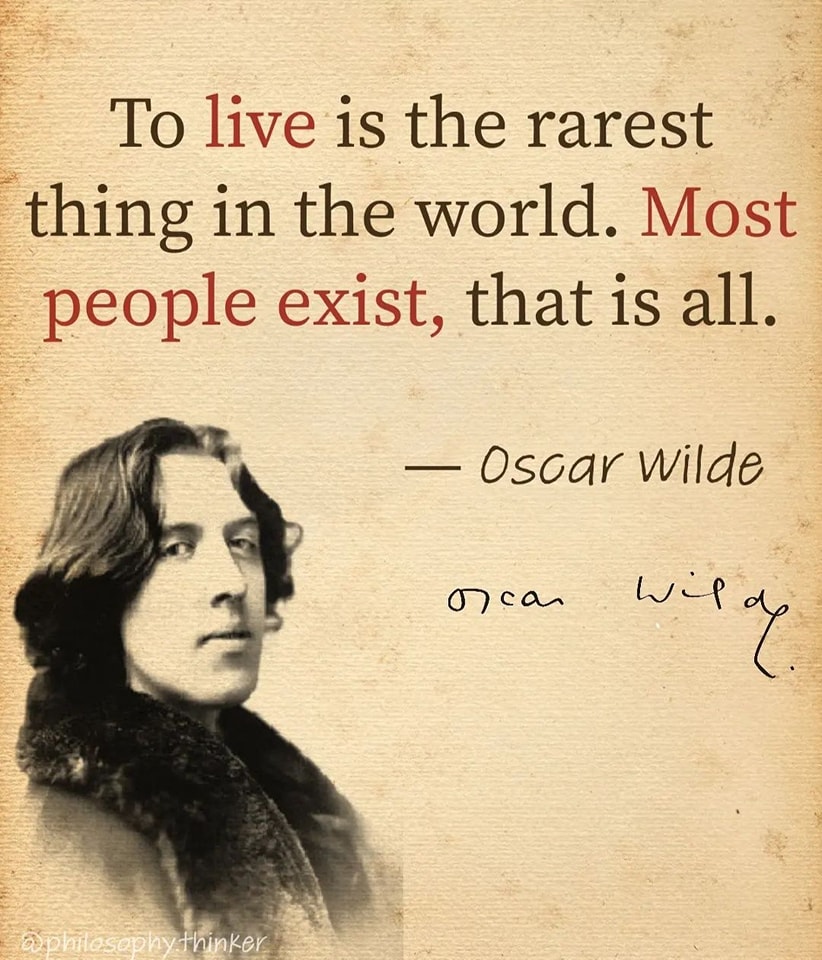 To live is the rarest thing in the world; most people just exist. – -Oscar Wilde