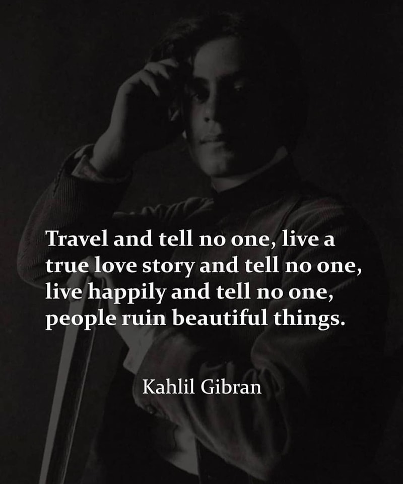 Travel and tell no one, live a true love story and tell no one, live happily and tell no one, people ruin beautiful things. – Kahlil Gibran